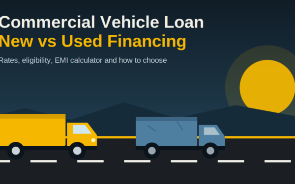 Commercial Vehicle Loan: New vs Used Vehicle Financing