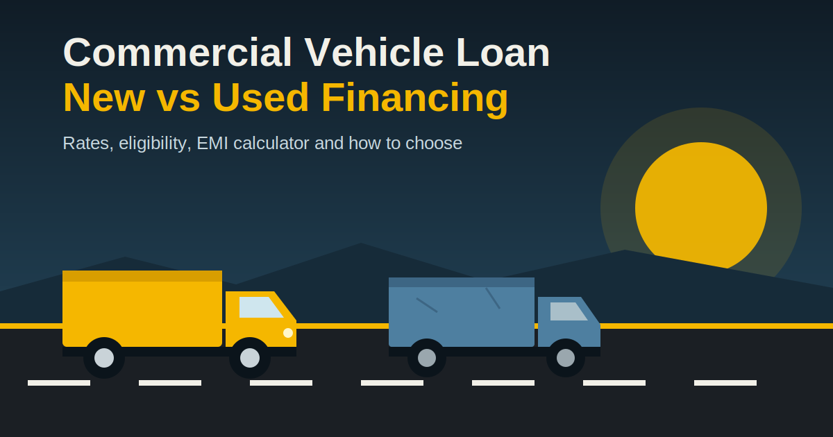 Commercial Vehicle Loan: New vs Used Vehicle Financing